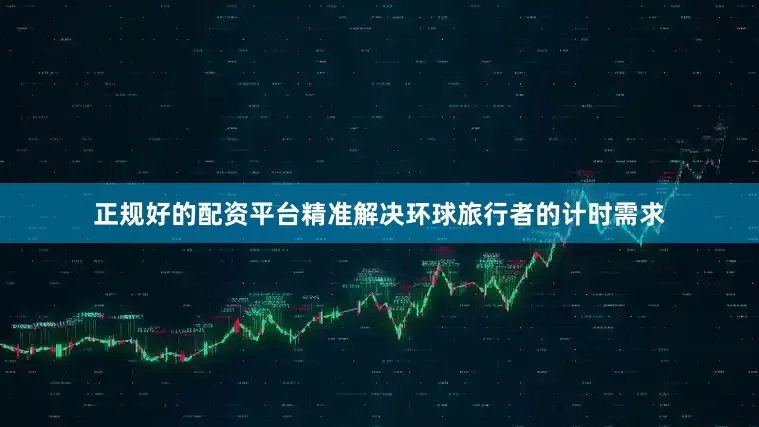 正规好的配资平台精准解决环球旅行者的计时需求