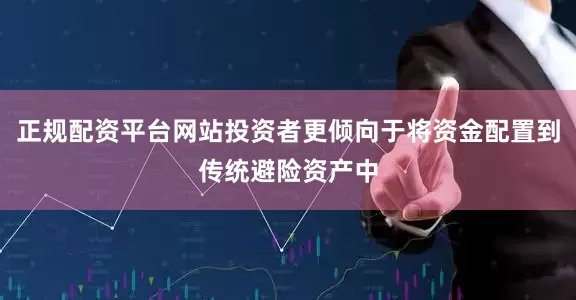 正规配资平台网站投资者更倾向于将资金配置到传统避险资产中