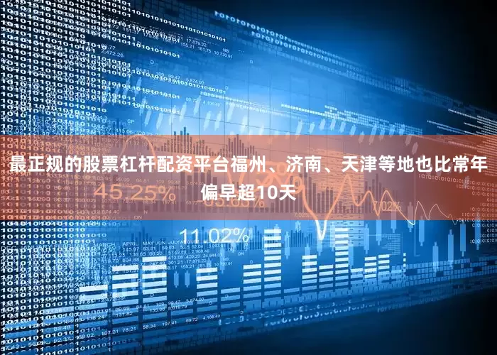 最正规的股票杠杆配资平台福州、济南、天津等地也比常年偏早超10天