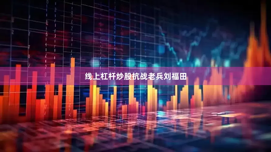 线上杠杆炒股抗战老兵刘福田