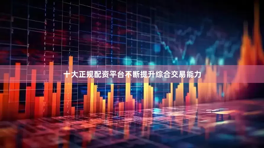十大正规配资平台不断提升综合交易能力