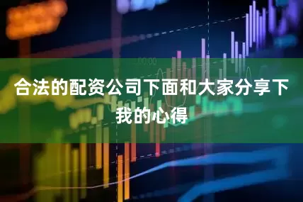 合法的配资公司下面和大家分享下我的心得