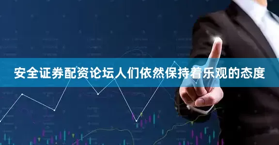 安全证券配资论坛人们依然保持着乐观的态度