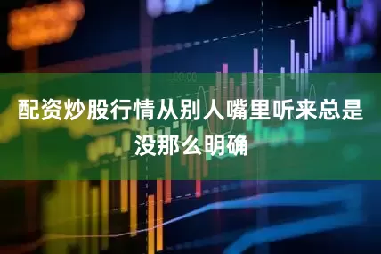 配资炒股行情从别人嘴里听来总是没那么明确
