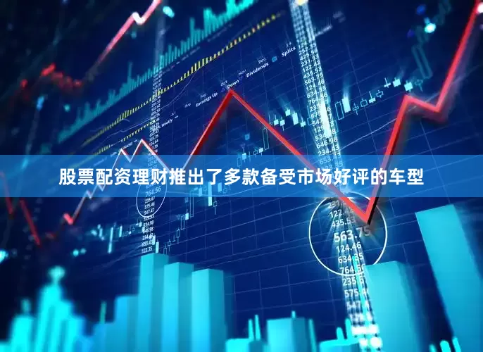 股票配资理财推出了多款备受市场好评的车型