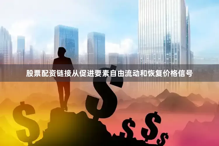 股票配资链接从促进要素自由流动和恢复价格信号