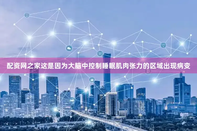 配资网之家这是因为大脑中控制睡眠肌肉张力的区域出现病变