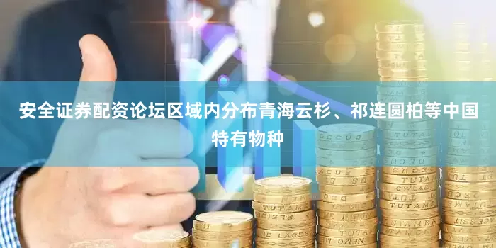安全证券配资论坛区域内分布青海云杉、祁连圆柏等中国特有物种