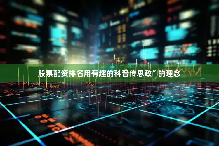 股票配资排名用有趣的科普传思政”的理念