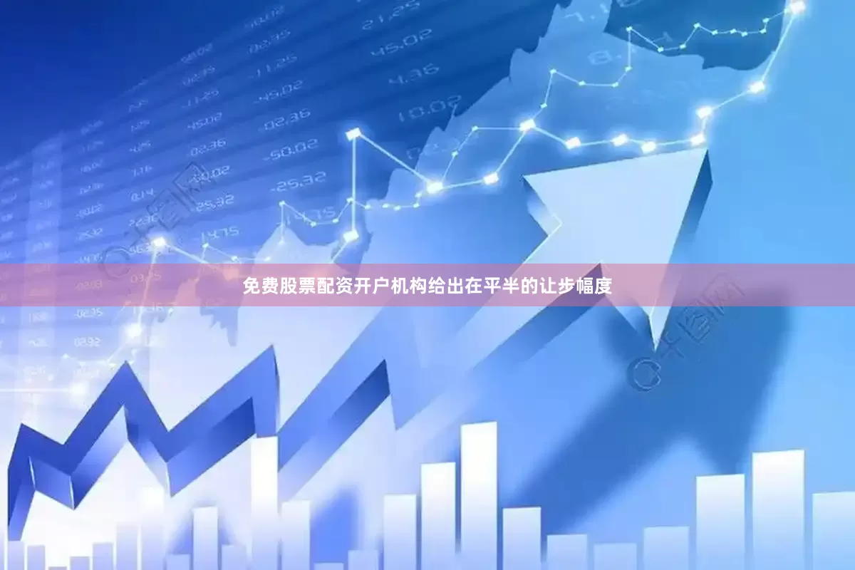 免费股票配资开户机构给出在平半的让步幅度