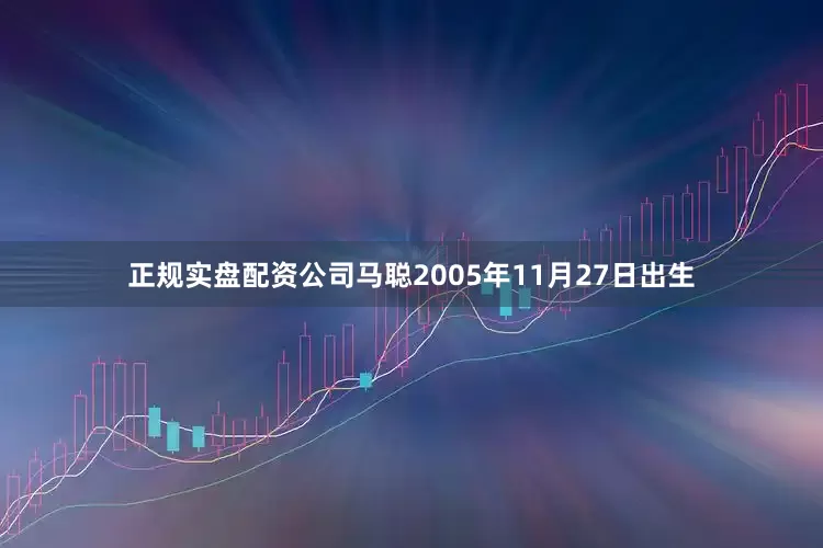 正规实盘配资公司马聪2005年11月27日出生