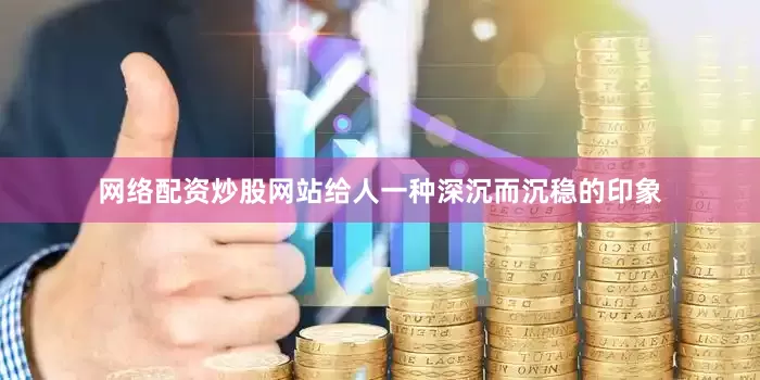 网络配资炒股网站给人一种深沉而沉稳的印象