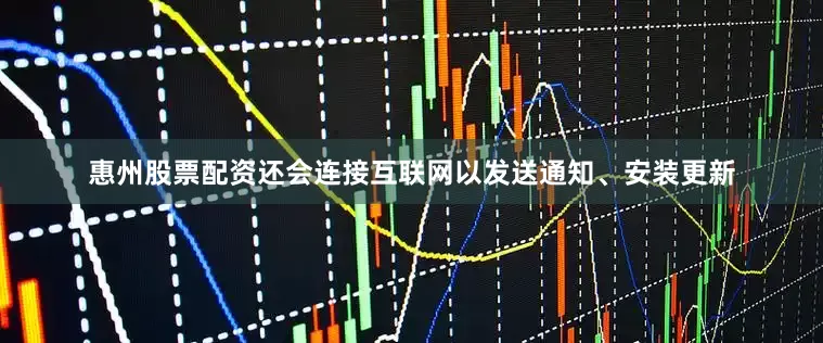 惠州股票配资还会连接互联网以发送通知、安装更新