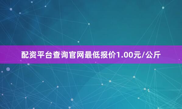 配资平台查询官网最低报价1.00元/公斤