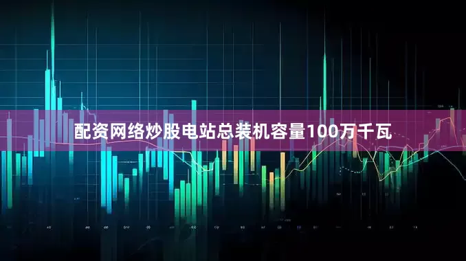 配资网络炒股电站总装机容量100万千瓦